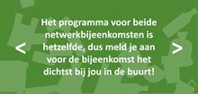 Het programma voor beide netwerkbijeenkomsten is hetzelfde, dus meld je aan voor de bijeenkomst het dichtst bij jou in de buurt!